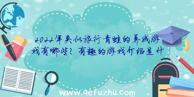 2022年类似旅行青蛙的养成游戏有哪些？